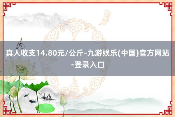 真人收支14.80元/公斤-九游娱乐(中国)官方网站-登录入口