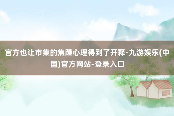 官方也让市集的焦躁心理得到了开释-九游娱乐(中国)官方网站-登录入口
