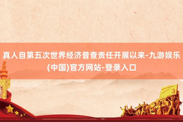 真人自第五次世界经济普查责任开展以来-九游娱乐(中国)官方网站-登录入口