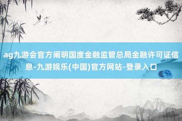 ag九游会官方阐明国度金融监管总局金融许可证信息-九游娱乐(中国)官方网站-登录入口