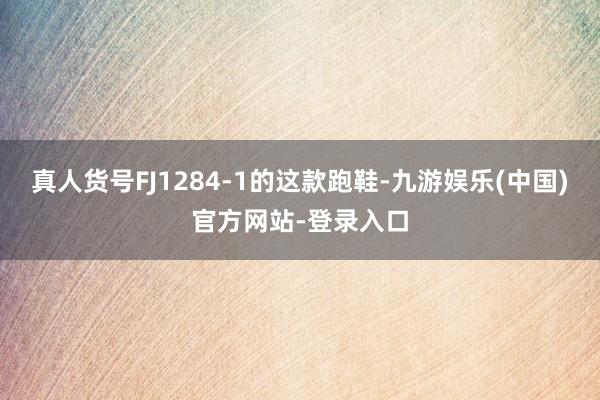 真人货号FJ1284-1的这款跑鞋-九游娱乐(中国)官方网站-登录入口