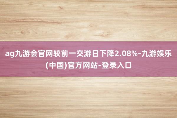 ag九游会官网较前一交游日下降2.08%-九游娱乐(中国)官方网站-登录入口