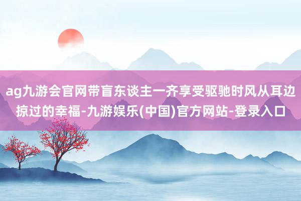 ag九游会官网带盲东谈主一齐享受驱驰时风从耳边掠过的幸福-九游娱乐(中国)官方网站-登录入口