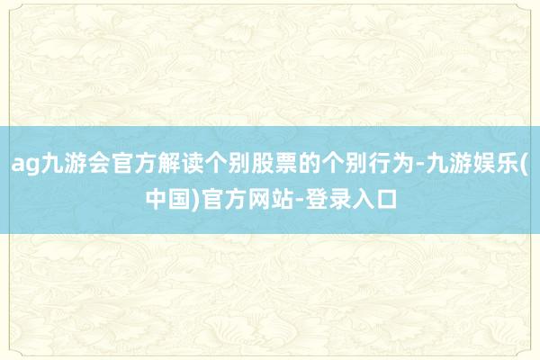 ag九游会官方解读个别股票的个别行为-九游娱乐(中国)官方网站-登录入口