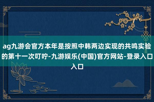 ag九游会官方本年是按照中韩两边实现的共鸣实验的第十一次叮咛-九游娱乐(中国)官方网站-登录入口